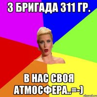 3 бригада 311 гр. в нас своя атмосфера..=-)