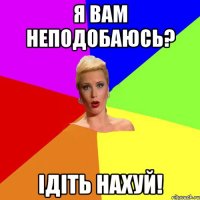 Я вам неподобаюсь? Ідіть нахуй!