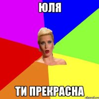 Юля ти прекрасна