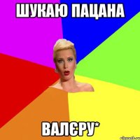 шукаю пацана Валєру*