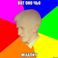 вот оно чьо міхалич
