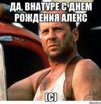 да, внатуре с днем рождения Алекс (с)