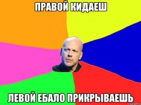 правой кидаеш левой ебало прикрываешь