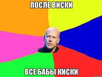 после виски все бабы киски