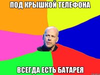 под крышкой телефона всегда естЬ БАТАРЕЯ
