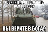 Извините, можно задать вам вопрос? Вы верите в бога?