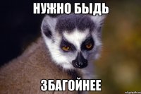 НУЖНО БЫДЬ ЗБАГОЙНЕЕ