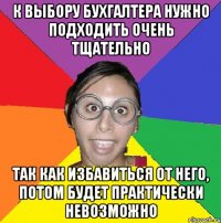 К выбору бухгалтера нужно подходить очень тщательно так как избавиться от него, потом будет практически невозможно