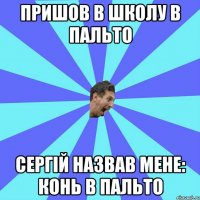 Пришов в школу в пальто Сергій назвав мене: Конь в пальто