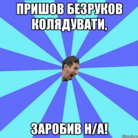 пришов безруков колядувати, заробив Н/А!
