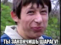  ты закончишь шарагу!