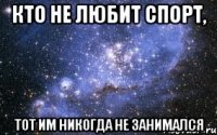 Кто не любит спорт, Тот им никогда не занимался