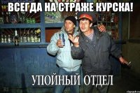 всегда на страже Курска! 