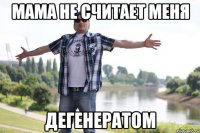 МАМА НЕ СЧИТАЕТ МЕНЯ ДЕГЕНЕРАТОМ