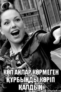  көп айлар көрмеген құрбыңды көріп қалдың