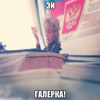 ЭЙ галерка!