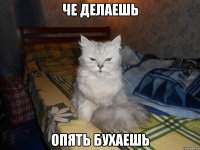 че делаешь опять бухаешь