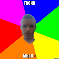 тасик мы в +