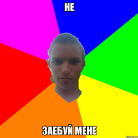 не заебуй мене