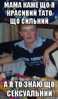 мама каже що я красивий тато що сильний а я то знаю що сексуальний