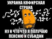 украина кяфирская страна ну и что что я получаю пенсию и субидии