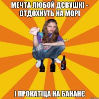 мечта любой дєвушкі - отдохнуть на морі і прокатіца на бананє