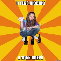 я тебэ люблю а тоби похуй