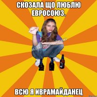 скозала що люблю евросоюз. всю я иврамайданец