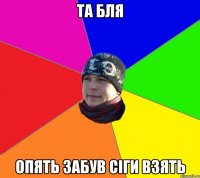 та бля опять забув сіги взять