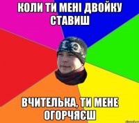 коли ти мені двойку ставиш вчителька, ти мене огорчяєш