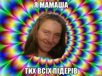 я мамаша тих всіх підерів