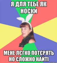 я для тебе як носки мене лєгко потєрять но сложно найті