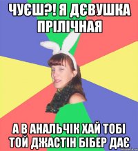 чуєш?! я дєвушка прілічная а в анальчік хай тобі той джастін бібер дає