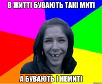 в житті бувають такі миті а бувають і немиті