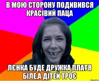 в мою сторону подивився красівий паца Лєнка буде дружка,платя біле,а дітей троє