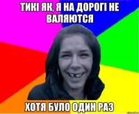 тикі як, я на дорогі не валяются хотя було один раз