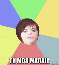  ТИ МОЯ МАЛА!!!