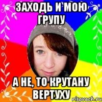 Заходь и мою групу А не, то крутану ВеРтУхУ