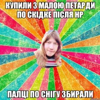КУПИЛИ З МАЛОЮ ПЕТАРДИ ПО СКІДКЕ ПІСЛЯ НР ПАЛЦІ ПО СНІГУ ЗБИРАЛИ