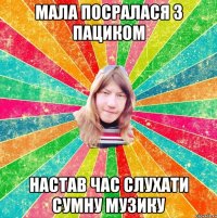 мала посралася з пациком настав час слухати сумну музику
