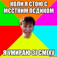 Коли я стою с мєстним пєдиком Я умираю зі сміху