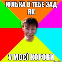 Юлька в тебе зад як У моєї корови