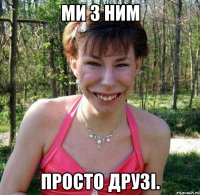 Ми з ним Просто друзі.