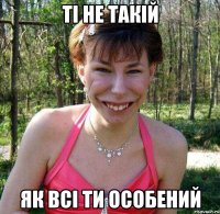 ті не такій як всі ти особений