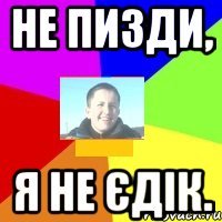 Не пизди, я не Єдік.