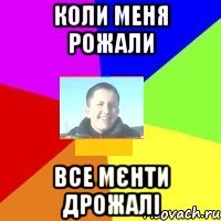 Коли меня рожали Все мєнти дрожалі