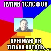 Купив тєлєфон винімаю як тільки хотось