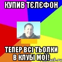 Купив тєлєфон Тепер всі тьолки в клубі мої!