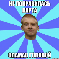 Не понравилась парта Сламав головой