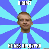 В сім'ї не без прідурка